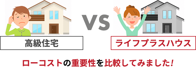 高級住宅VSライフプラスハウス：ローコストの重要性を比較してみました!